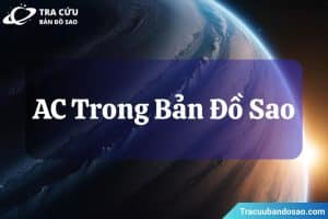 AC trong bản đồ sao là gì? Cách xác định và ý nghĩa tại mỗi cung hoàng đạo