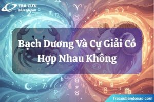 Bạch Dương và Cự Giải đều mạnh mẽ trong cảm xúc, giàu nhiệt huyết nhưng dễ thay đổi theo tâm trạng.