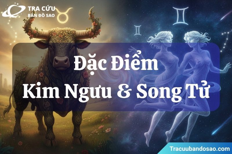 Đặc điểm của cung Kim Ngưu và cung Song Tử Đặc điểm của cung Kim Ngưu và cung Song Tử