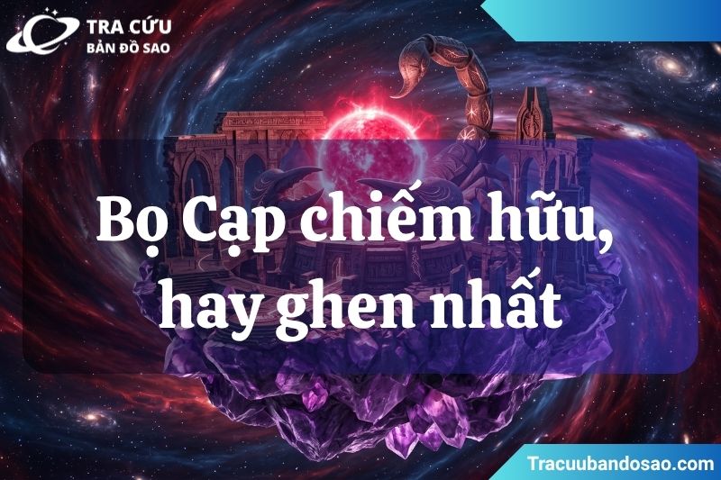 Bọ Cạp chiếm hữu, hay ghen nhất Bọ Cạp chiếm hữu, hay ghen nhất