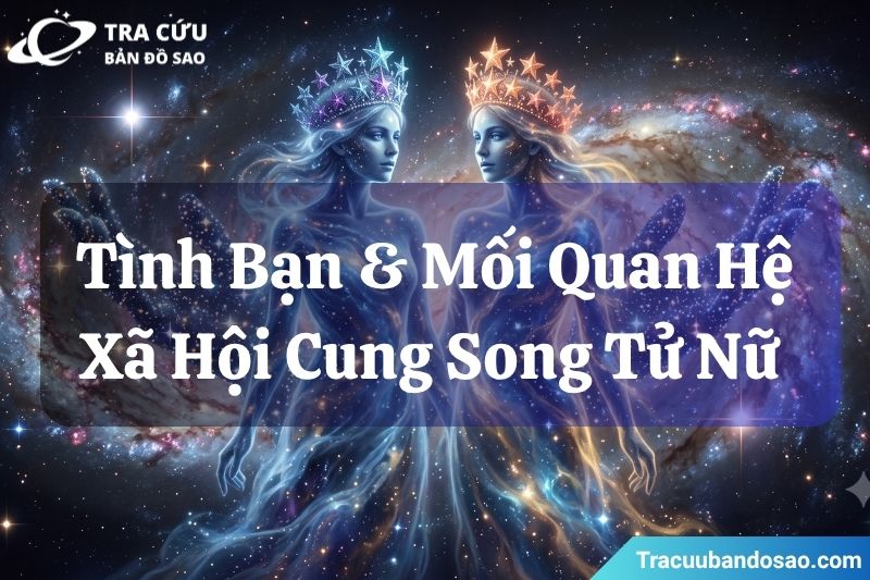 Tình bạn và mối quan hệ xã hội của cung Song Tử nữ Tình bạn và mối quan hệ xã hội của cung Song Tử nữ