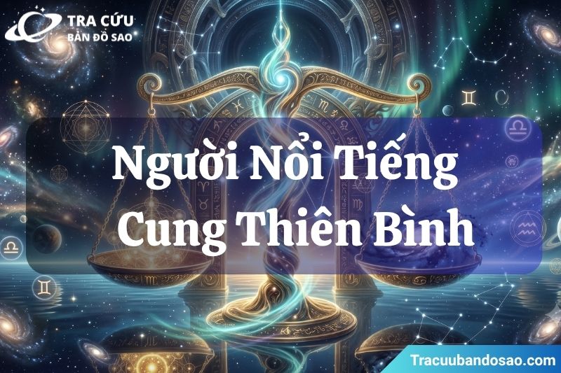 Người nổi tiếng cung Thiên Bình: Sự tinh tế, cuốn hút và khả năng kết nối