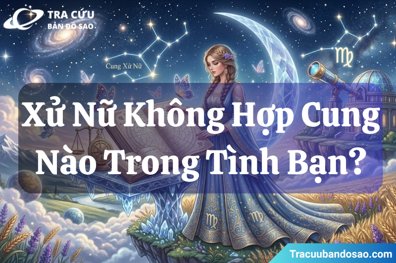 Cung Xử Nữ không hợp với cung nào trong tình bạn? Cung Xử Nữ không hợp với cung nào trong tình bạn?