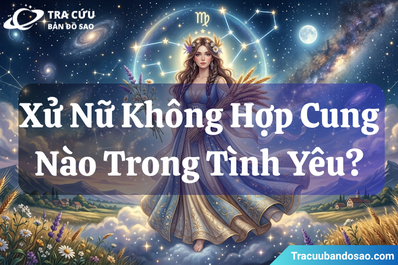 Cung Xử Nữ không hợp với cung nào trong tình yêu? Cung Xử Nữ không hợp với cung nào trong tình yêu?