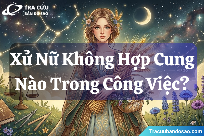 Cung Xử Nữ không hợp với cung nào trong công việc? Cung Xử Nữ không hợp với cung nào trong công việc?